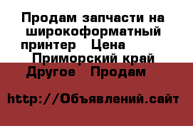 Продам запчасти на широкоформатный принтер › Цена ­ 750 - Приморский край Другое » Продам   